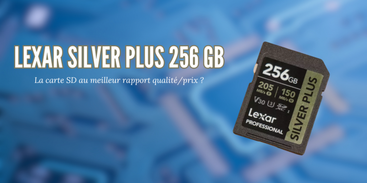 Carte SD Lexar Silver Plus 256 GB, un excellent rapport qualité/prix
